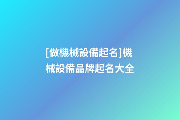 [做機械設備起名]機械設備品牌起名大全-第1張-商標起名-玄機派
